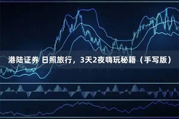 港陆证券 日照旅行，3天2夜嗨玩秘籍（手写版）