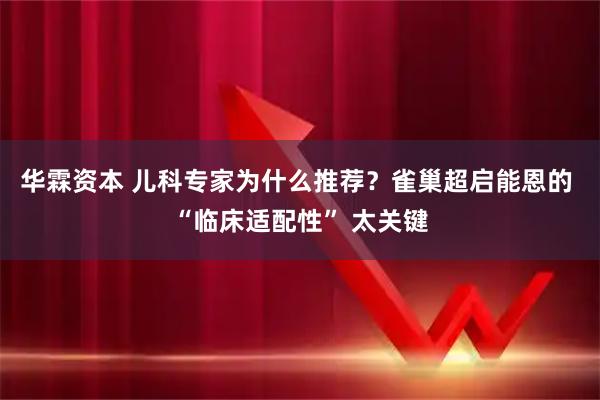 华霖资本 儿科专家为什么推荐？雀巢超启能恩的 “临床适配性” 太关键