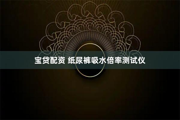 宝贷配资 纸尿裤吸水倍率测试仪