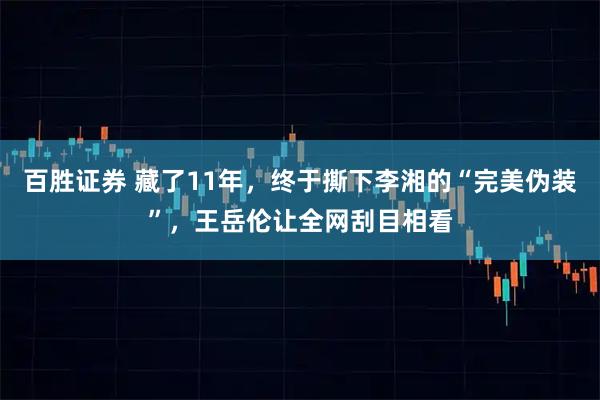 百胜证券 藏了11年，终于撕下李湘的“完美伪装”，王岳伦让全网刮目相看