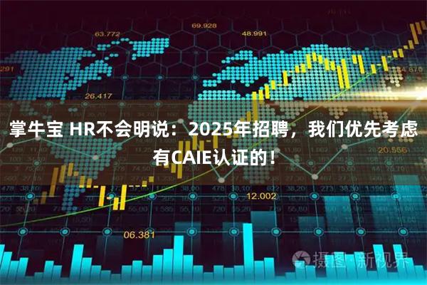 掌牛宝 HR不会明说:2025年招聘,我们优先考虑有CAIE认证的!