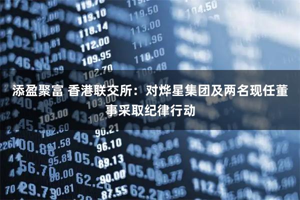 添盈聚富 香港联交所：对烨星集团及两名现任董事采取纪律行动