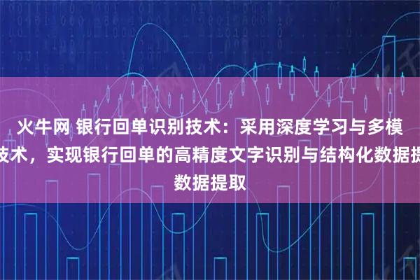 火牛网 银行回单识别技术:采用深度学习与多模态技术,实现银行回单的高精度文字识别与结构化数据提取