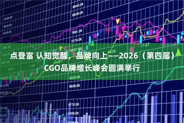 点登富 认知觉醒，品牌向上——2026（第四届）CGO品牌增长峰会圆满举行