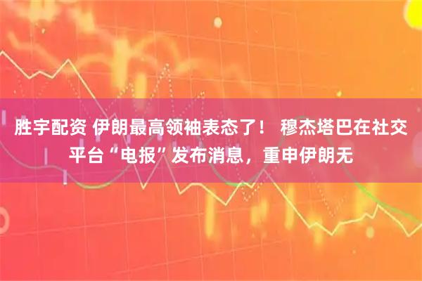 胜宇配资 伊朗最高领袖表态了! 穆杰塔巴在社交平台“电报”发布消息,重申伊朗无