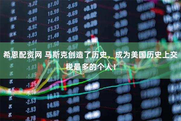 希恩配资网 马斯克创造了历史,成为美国历史上交税最多的个人!
