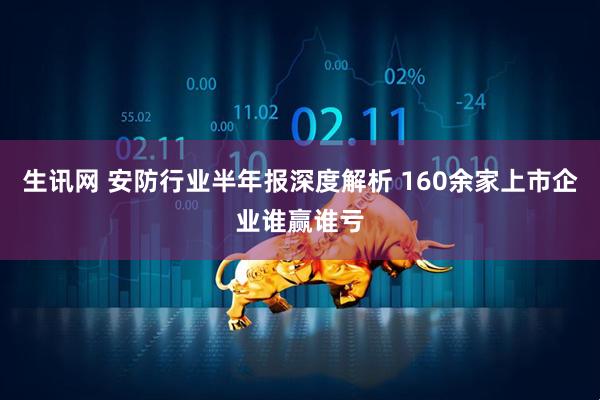 生讯网 安防行业半年报深度解析 160余家上市企业谁赢谁亏