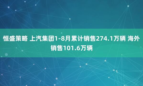 恒盛策略 上汽集团1-8月累计销售274.1万辆 海外销售101.6万辆